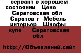 сервант в хорошем состоянии › Цена ­ 500 - Саратовская обл., Саратов г. Мебель, интерьер » Шкафы, купе   . Саратовская обл.